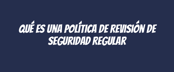Qué es una Política de Revisión de Seguridad Regular