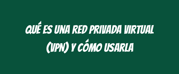 Qué es una red privada virtual (VPN) y cómo usarla Qué es una red privada virtual (VPN) y cómo usarla