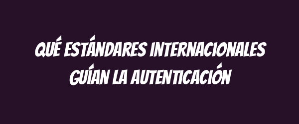 Qué estándares internacionales guían la autenticación