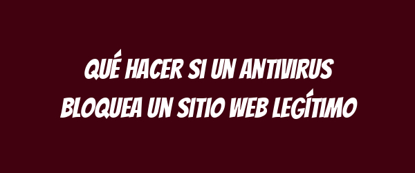 Qué hacer si un antivirus bloquea un sitio web legítimo