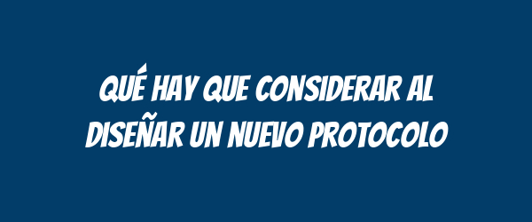 Qué hay que considerar al diseñar un nuevo protocolo Qué hay que considerar al diseñar un nuevo protocolo
