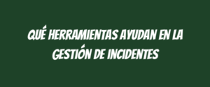 Qué herramientas ayudan en la gestión de incidentes