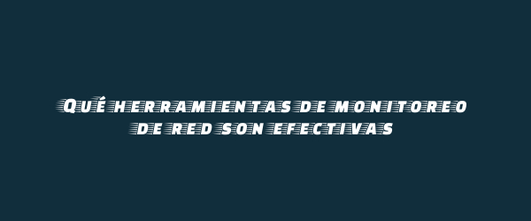 Qué herramientas de monitoreo de red son efectivas Qué herramientas de monitoreo de red son efectivas