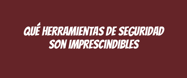 Qué herramientas de seguridad son imprescindibles