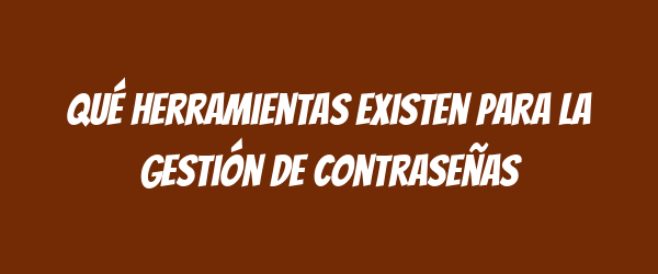 Qué herramientas existen para la gestión de contraseñas Qué herramientas existen para la gestión de contraseñas