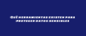 Qué herramientas existen para proteger datos sensibles