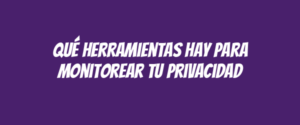 Qué herramientas hay para monitorear tu privacidad