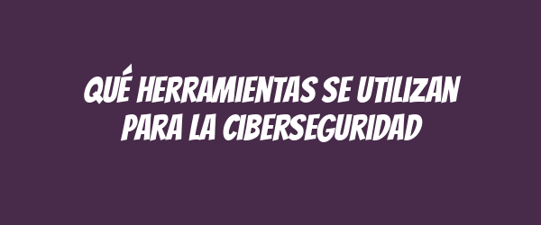 Qué herramientas se utilizan para la ciberseguridad