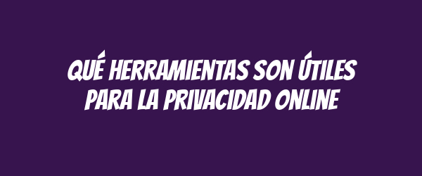 Qué herramientas son útiles para la privacidad online Qué herramientas son útiles para la privacidad online