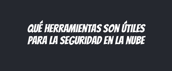 Qué herramientas son útiles para la seguridad en la nube