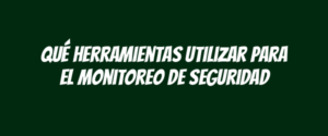 Qué herramientas utilizar para el monitoreo de seguridad