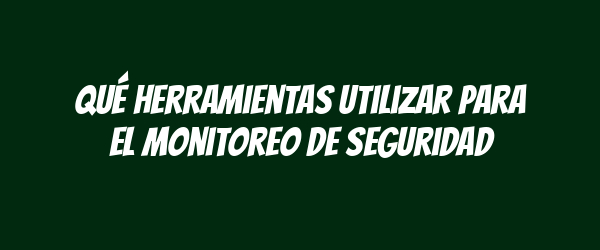 Qué herramientas utilizar para el monitoreo de seguridad Qué herramientas utilizar para el monitoreo de seguridad