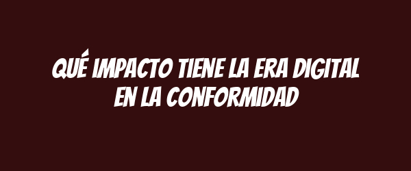 Qué impacto tiene la era digital en la conformidad