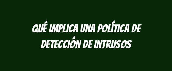 Qué implica una Política de Detección de Intrusos Qué implica una Política de Detección de Intrusos