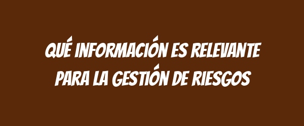 Qué información es relevante para la gestión de riesgos Qué información es relevante para la gestión de riesgos