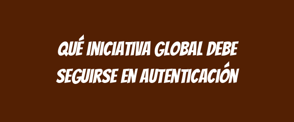 Qué iniciativa global debe seguirse en autenticación Qué iniciativa global debe seguirse en autenticación