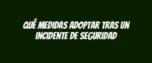 Qué medidas adoptar tras un incidente de seguridad