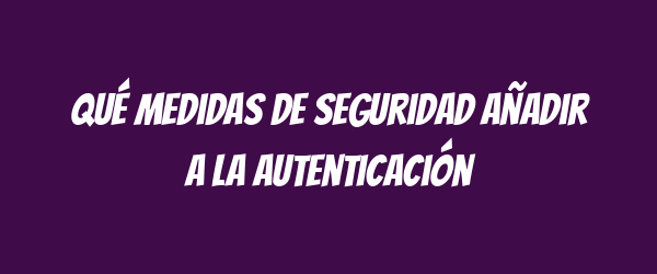 Qué medidas de seguridad añadir a la autenticación