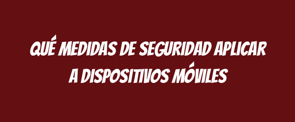 Qué medidas de seguridad aplicar a dispositivos móviles