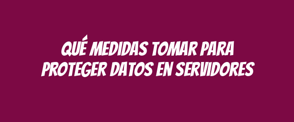 Qué medidas tomar para proteger datos en servidores