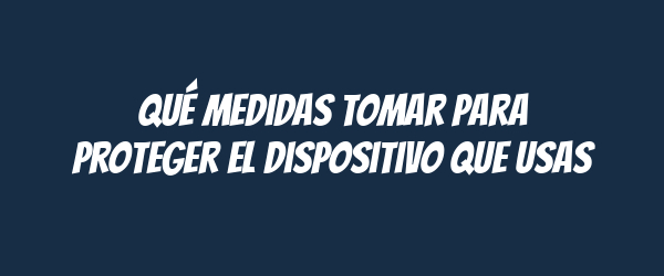 Qué medidas tomar para proteger el dispositivo que usas