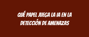 Qué papel juega la IA en la detección de amenazas