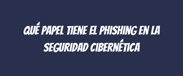 Qué papel tiene el phishing en la seguridad cibernética Qué papel tiene el phishing en la seguridad cibernética