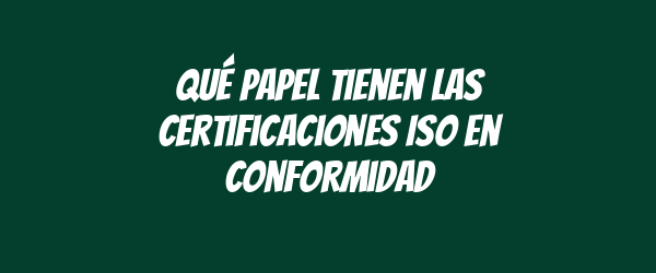 Qué papel tienen las certificaciones ISO en conformidad Qué papel tienen las certificaciones ISO en conformidad