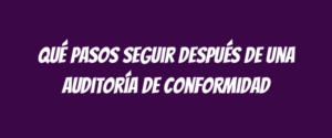 Qué pasos seguir después de una auditoría de conformidad
