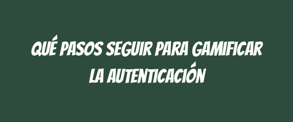 Qué pasos seguir para gamificar la autenticación Qué pasos seguir para gamificar la autenticación