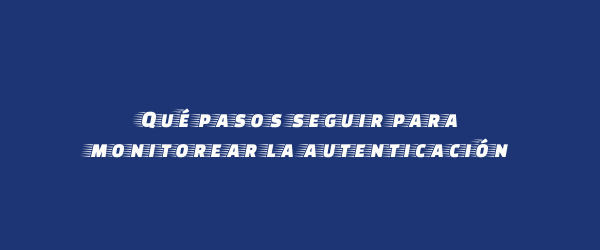 Qué pasos seguir para monitorear la autenticación Qué pasos seguir para monitorear la autenticación