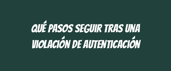 Qué pasos seguir tras una violación de autenticación