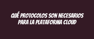 Qué protocolos son necesarios para la plataforma cloud