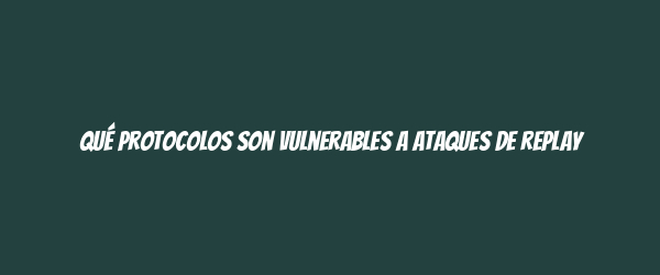 Qué protocolos son vulnerables a ataques de replay Qué protocolos son vulnerables a ataques de replay