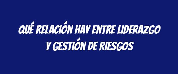 Qué relación hay entre liderazgo y gestión de riesgos Qué relación hay entre liderazgo y gestión de riesgos