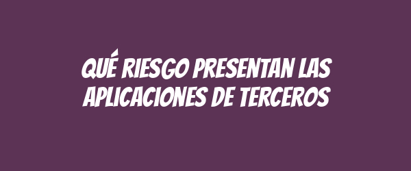 Qué riesgo presentan las aplicaciones de terceros