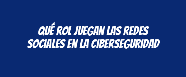 Qué rol juegan las redes sociales en la ciberseguridad Qué rol juegan las redes sociales en la ciberseguridad