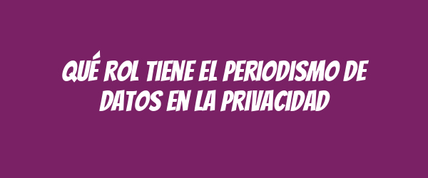 Qué rol tiene el periodismo de datos en la privacidad