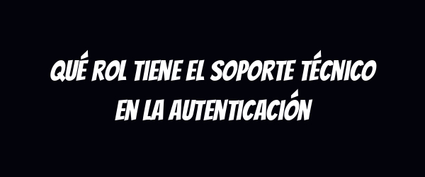 Qué rol tiene el soporte técnico en la autenticación