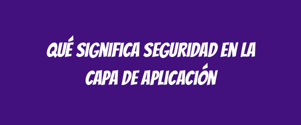 Qué significa seguridad en la capa de aplicación Qué significa seguridad en la capa de aplicación