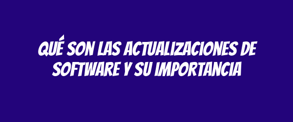 Qué son las actualizaciones de software y su importancia