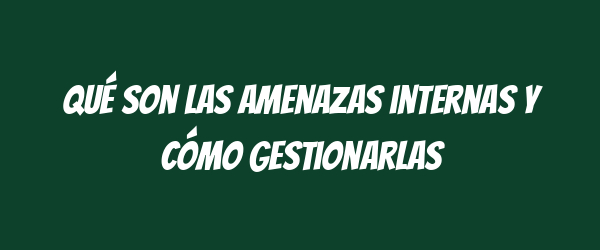 Qué son las amenazas internas y cómo gestionarlas Qué son las amenazas internas y cómo gestionarlas