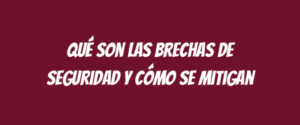 Qué son las brechas de seguridad y cómo se mitigan