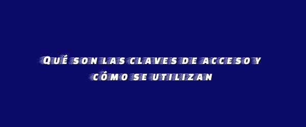 Qué son las claves de acceso y cómo se utilizan