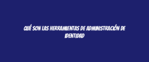 Qué son las herramientas de administración de identidad