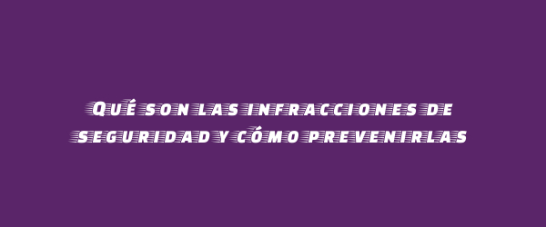 Qué son las infracciones de seguridad y cómo prevenirlas Qué son las infracciones de seguridad y cómo prevenirlas