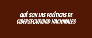 Qué son las Políticas de Ciberseguridad Nacionales
