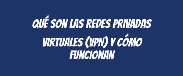 Qué son las redes privadas virtuales (VPN) y cómo funcionan Qué son las redes privadas virtuales (VPN) y cómo funcionan