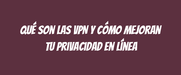 Qué son las VPN y cómo mejoran tu privacidad en línea Qué son las VPN y cómo mejoran tu privacidad en línea