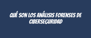 Qué son los análisis forenses de ciberseguridad